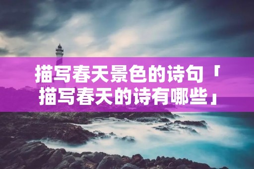 描写春天景色的诗句「描写春天的诗有哪些」