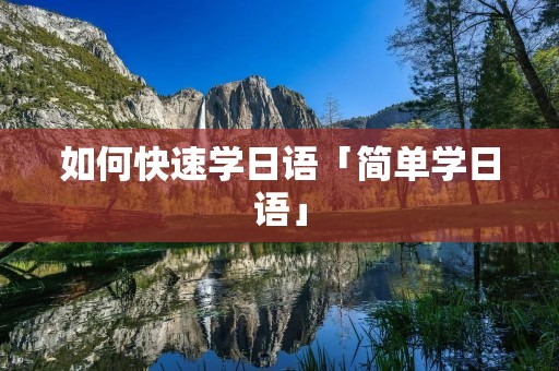 如何快速学日语「简单学日语」