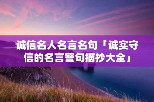 诚信名人名言名句「诚实守信的名言警句摘抄大全」