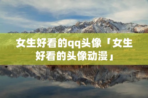 女生好看的qq头像「女生好看的头像动漫」