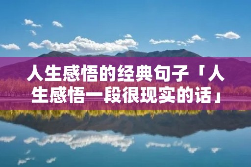 人生感悟的经典句子「人生感悟一段很现实的话」 人生感悟的经典句子「人生感悟一段很现实的话」