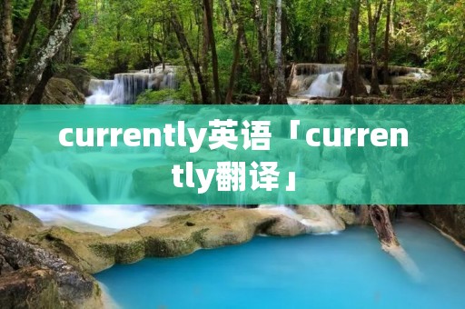 currently英语「currently翻译」 currently英语「currently翻译」