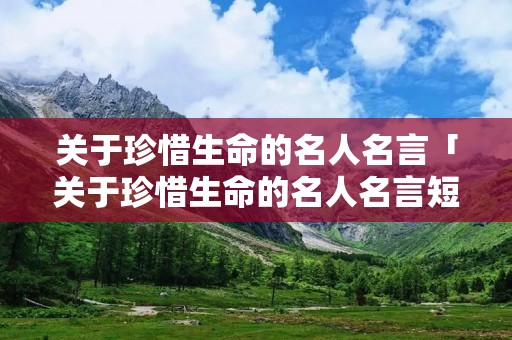 关于珍惜生命的名人名言「关于珍惜生命的名人名言短一点」