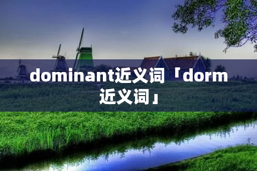 dominant近义词「dorm近义词」 dominant近义词「dorm近义词」
