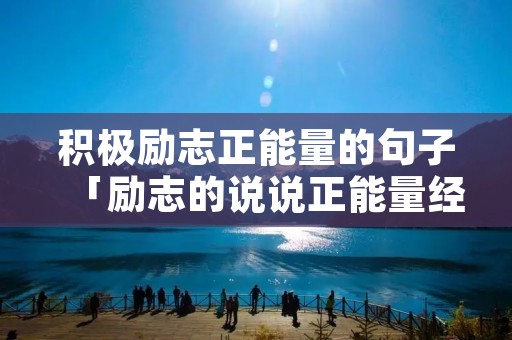积极励志正能量的句子「励志的说说正能量经典句子」