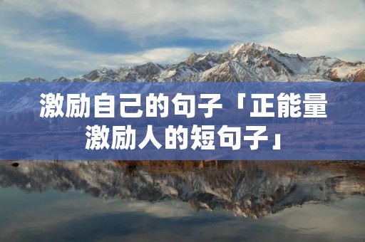 激励自己的句子「正能量激励人的短句子」