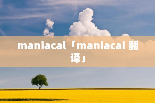 maniacal「maniacal 翻译」