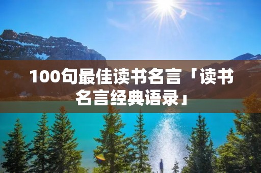 100句最佳读书名言「读书名言经典语录」