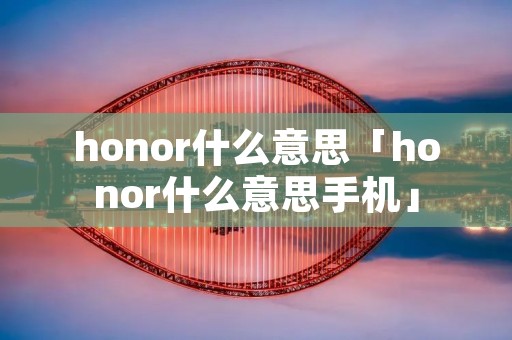 honor什么意思「honor什么意思手机」