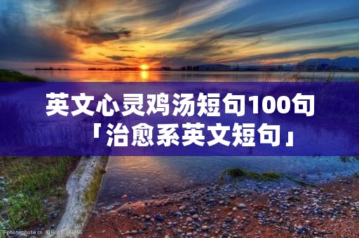 英文心灵鸡汤短句100句「治愈系英文短句」