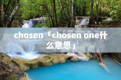 chosen「chosen one什么意思」 chosen「chosen one什么意思」
