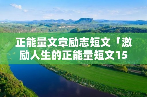 正能量文章励志短文「激励人生的正能量短文150字」