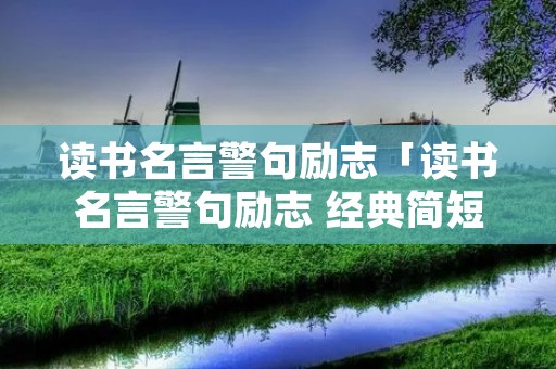 读书名言警句励志「读书名言警句励志 经典简短唯美」