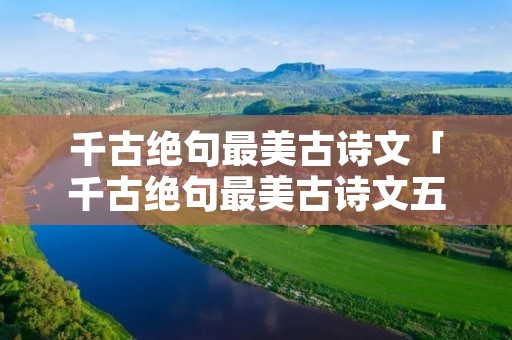 千古绝句最美古诗文「千古绝句最美古诗文五言绝句」