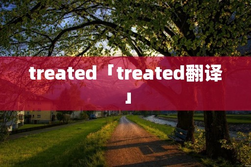 treated「treated翻译」