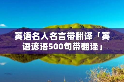 英语名人名言带翻译「英语谚语500句带翻译」