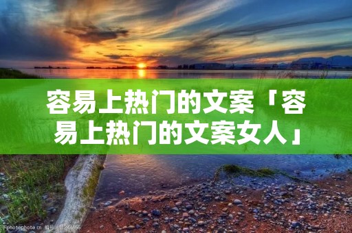 容易上热门的文案「容易上热门的文案女人」