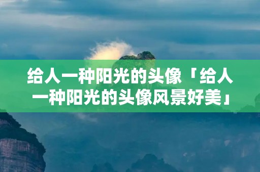 给人一种阳光的头像「给人一种阳光的头像风景好美」