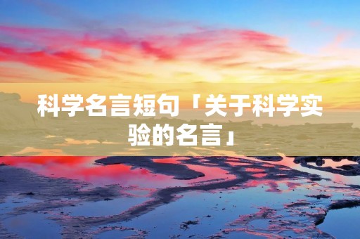 科学名言短句「关于科学实验的名言」