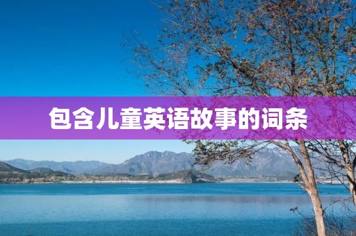 包含儿童英语故事的词条 包含儿童英语故事的词条