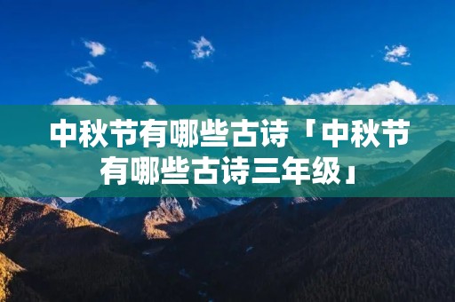 中秋节有哪些古诗「中秋节有哪些古诗三年级」