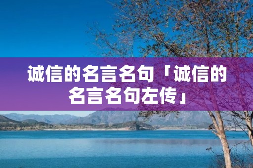 诚信的名言名句「诚信的名言名句左传」