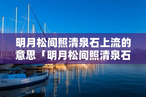 明月松间照清泉石上流的意思「明月松间照清泉石上流的修辞手法」