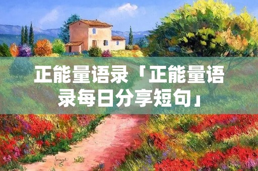 正能量语录「正能量语录每日分享短句」