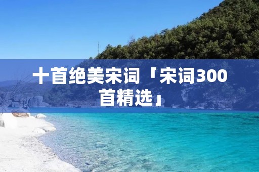 十首绝美宋词「宋词300首精选」