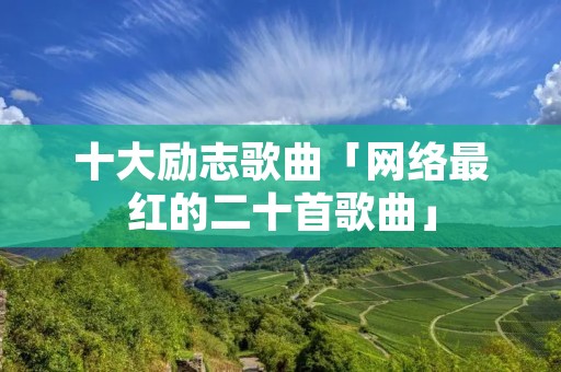 十大励志歌曲「网络最红的二十首歌曲」 十大励志歌曲「网络最红的二十首歌曲」