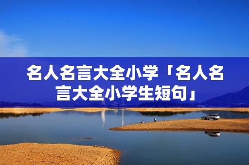 名人名言大全小学「名人名言大全小学生短句」