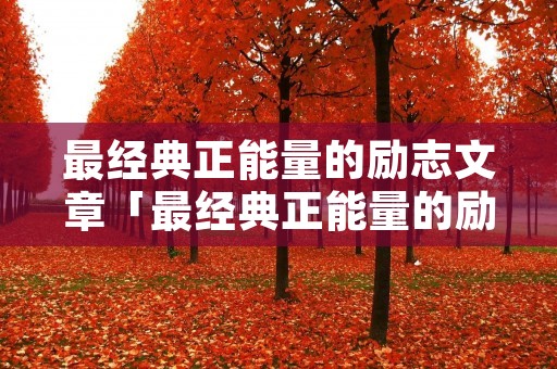 最经典正能量的励志文章「最经典正能量的励志文章100字」