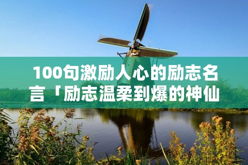 100句激励人心的励志名言「励志温柔到爆的神仙句子」