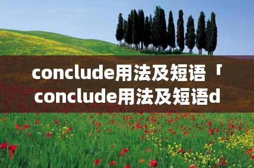 conclude用法及短语「conclude用法及短语doing」