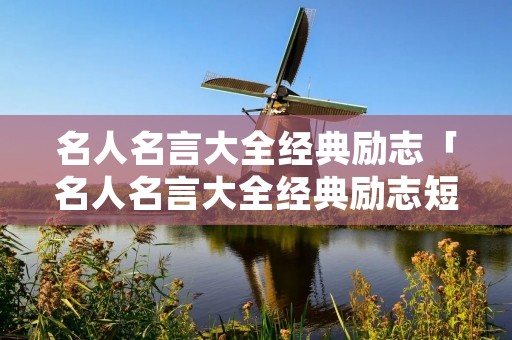 名人名言大全经典励志「名人名言大全经典励志短句」