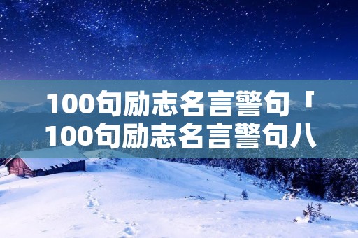 100句励志名言警句「100句励志名言警句八字」 100句励志名言警句「100句励志名言警句八字」