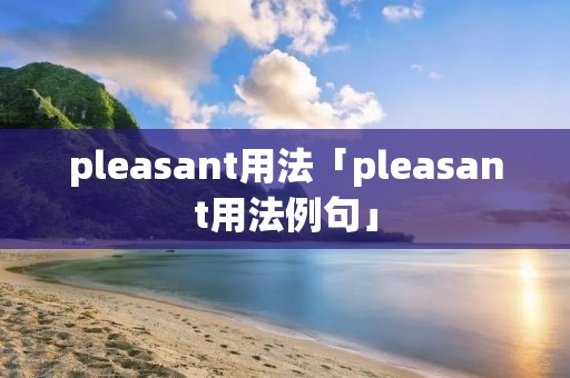 pleasant用法「pleasant用法例句」 pleasant用法「pleasant用法例句」