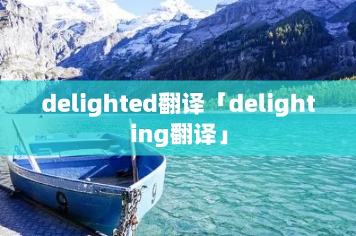 delighted翻译「delighting翻译」 delighted翻译「delighting翻译」