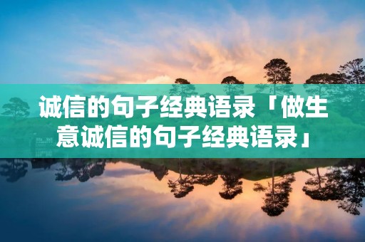 诚信的句子经典语录「做生意诚信的句子经典语录」 诚信的句子经典语录「做生意诚信的句子经典语录」