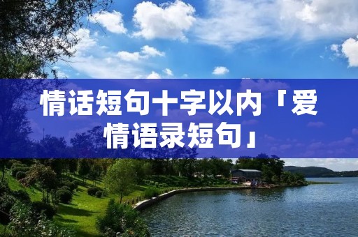情话短句十字以内「爱情语录短句」