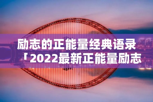 励志的正能量经典语录「2022最新正能量励志早安语录」