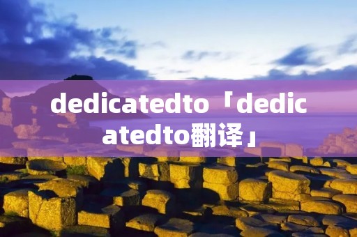 dedicatedto「dedicatedto翻译」