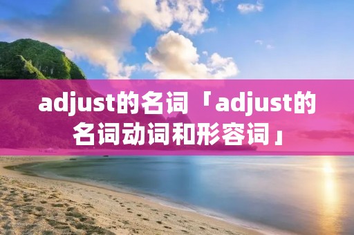 adjust的名词「adjust的名词动词和形容词」 adjust的名词「adjust的名词动词和形容词」