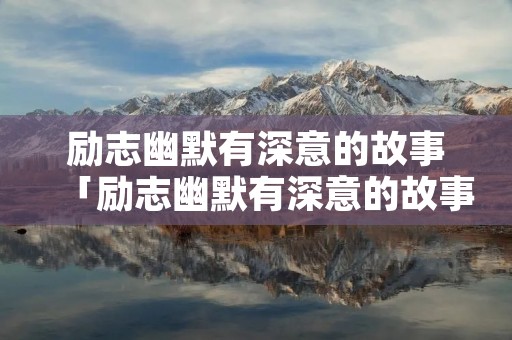 励志幽默有深意的故事「励志幽默有深意的故事100字」