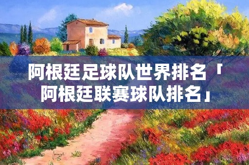 阿根廷足球队世界排名「阿根廷联赛球队排名」