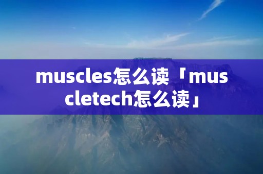 muscles怎么读「muscletech怎么读」