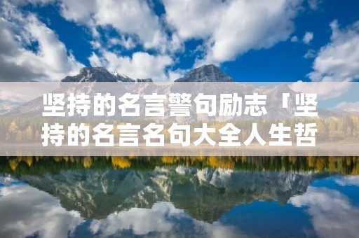 坚持的名言警句励志「坚持的名言名句大全人生哲理」