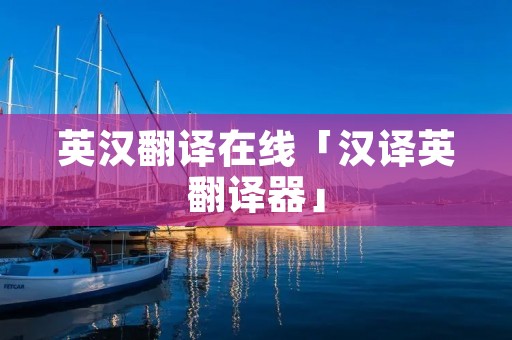 英汉翻译在线「汉译英翻译器」