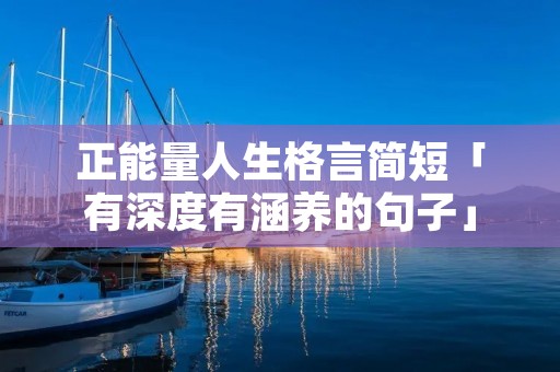 正能量人生格言简短「有深度有涵养的句子」