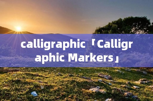 calligraphic「Calligraphic Markers」 calligraphic「Calligraphic Markers」